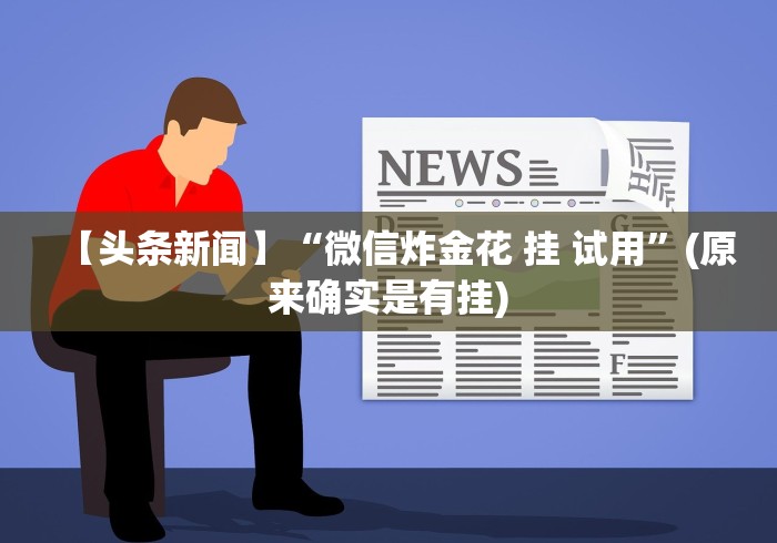 【头条新闻】“微信炸金花 挂 试用”(原来确实是有挂)