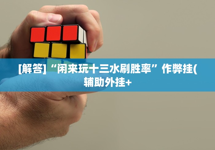 [解答]“闲来玩十三水刷胜率”作弊挂(辅助外挂+