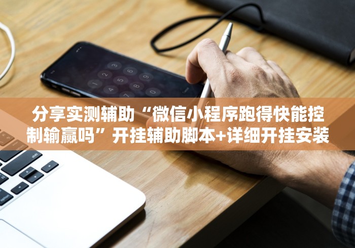 分享实测辅助“微信小程序跑得快能控制输赢吗”开挂辅助脚本+详细开挂安装教程