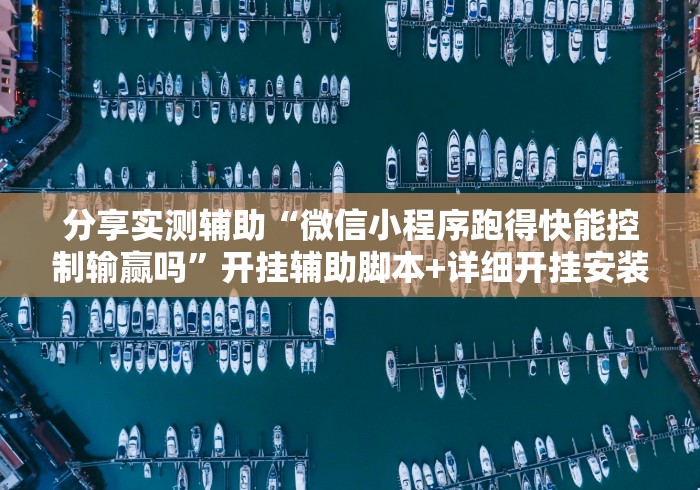 分享实测辅助“微信小程序跑得快能控制输赢吗”开挂辅助脚本+详细开挂安装教程