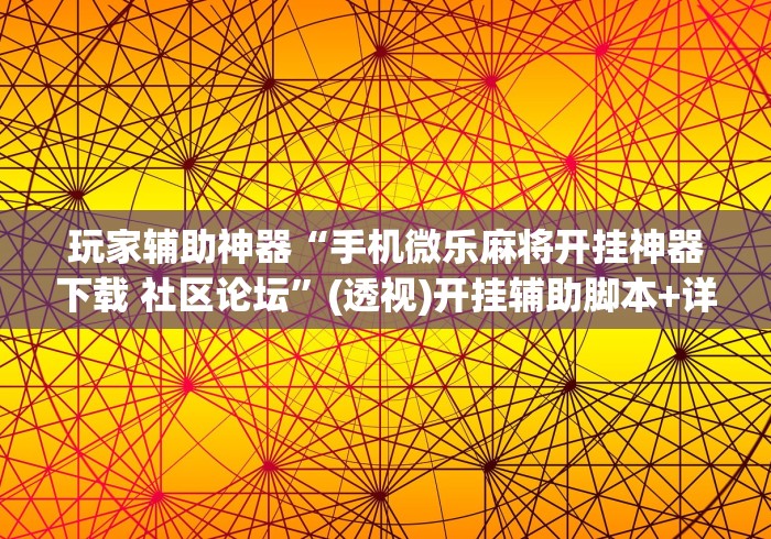玩家辅助神器“手机微乐麻将开挂神器下载 社区论坛”(透视)开挂辅助脚本+详细开挂安装教程