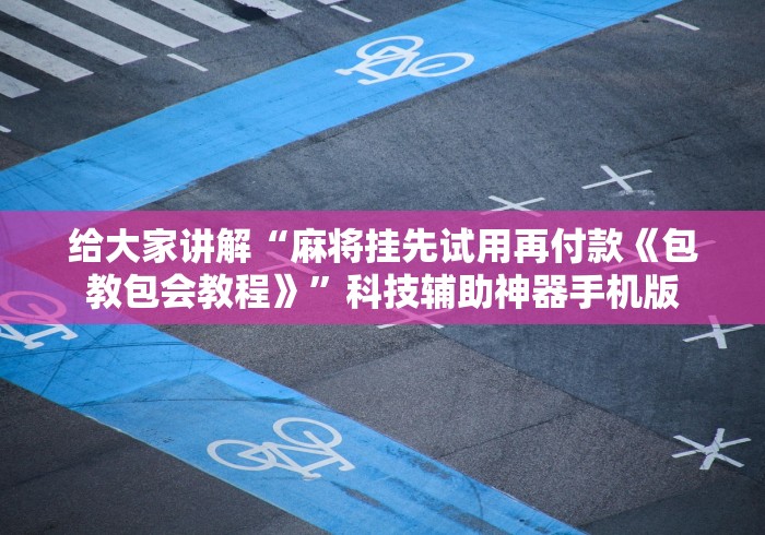 给大家讲解“麻将挂先试用再付款《包教包会教程》”科技辅助神器手机版