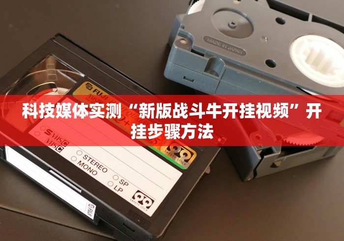 科技媒体实测“新版战斗牛开挂视频”开挂步骤方法