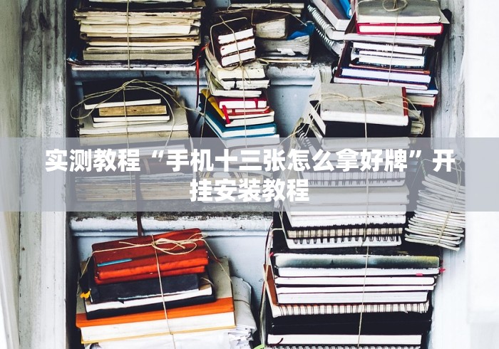 实测教程“手机十三张怎么拿好牌	”开挂安装教程