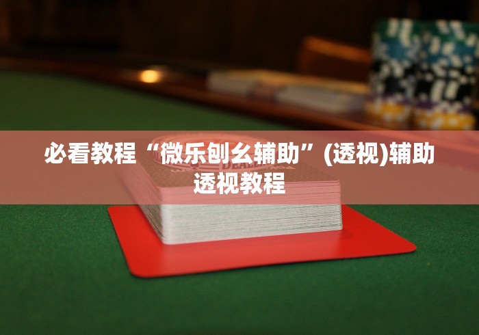必看教程“微乐刨幺辅助”(透视)辅助透视教程