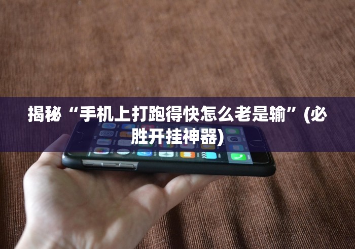 揭秘“手机上打跑得快怎么老是输”(必胜开挂神器)