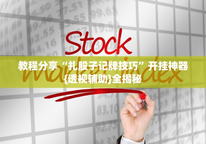 教程分享“扎股子记牌技巧”开挂神器{透视辅助}全揭秘