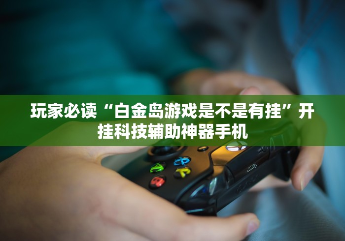 【独家发现】“白金岛手游放炮罚有挂吗”开挂详细教程