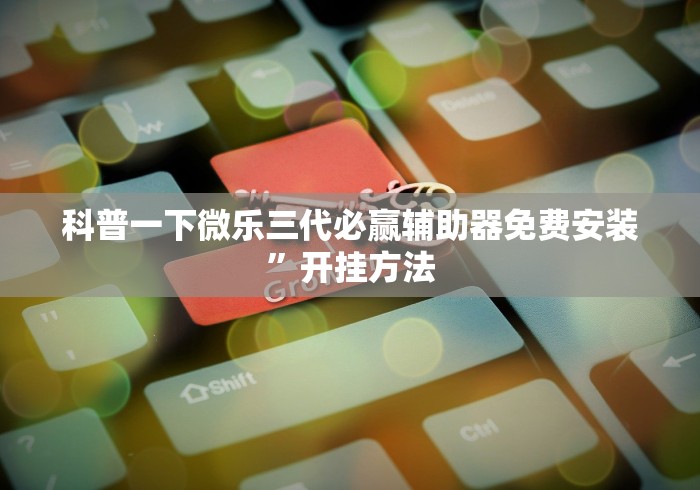 科普一下微乐三代必赢辅助器免费安装	”开挂方法