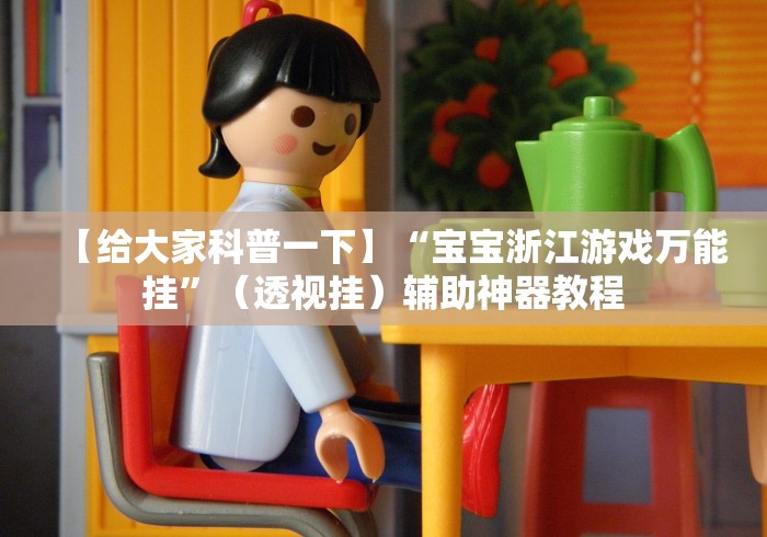 【给大家科普一下】“宝宝浙江游戏万能挂	”（透视挂）辅助神器教程