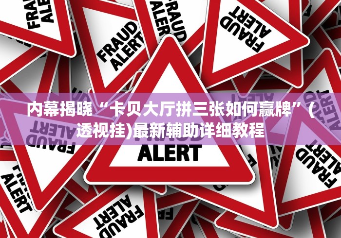 内幕揭晓“卡贝大厅拼三张如何赢牌	”(透视挂)最新辅助详细教程