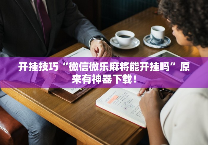 开挂技巧“微信微乐麻将能开挂吗”原来有神器下载！