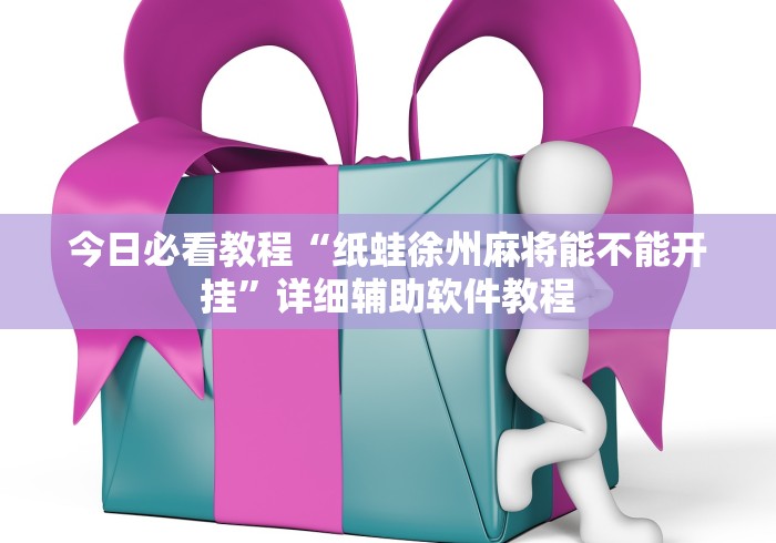 今日必看教程“纸蛙徐州麻将能不能开挂”详细辅助软件教程