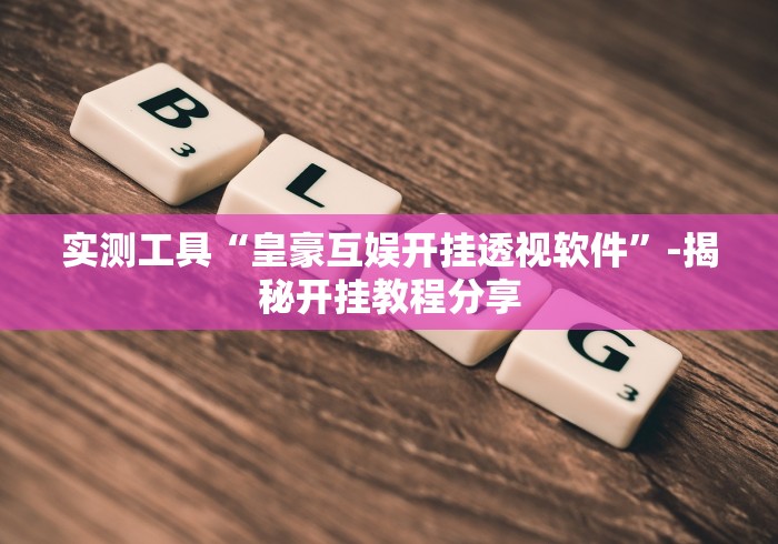 实测工具“皇豪互娱开挂透视软件”-揭秘开挂教程分享