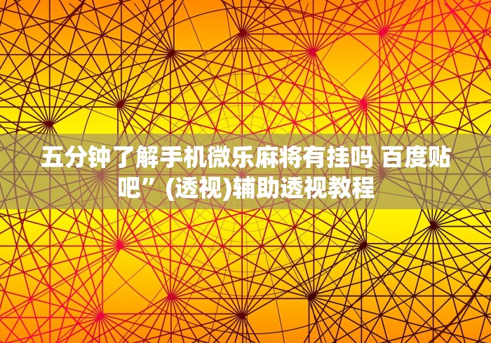 五分钟了解手机微乐麻将有挂吗 百度贴吧	”(透视)辅助透视教程
