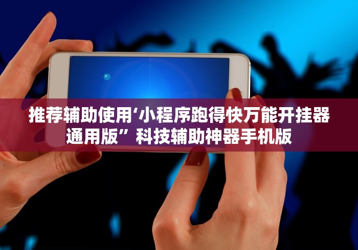 推荐辅助使用‘小程序跑得快万能开挂器通用版”科技辅助神器手机版