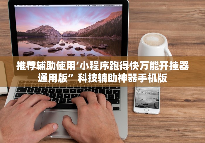 推荐辅助使用‘小程序跑得快万能开挂器通用版”科技辅助神器手机版