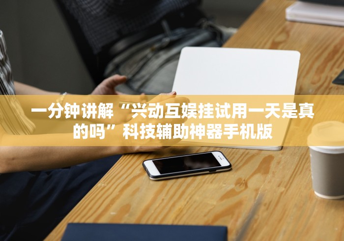 一分钟讲解“兴动互娱挂试用一天是真的吗”科技辅助神器手机版