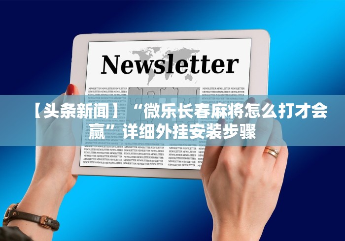 【头条新闻】“微乐长春麻将怎么打才会赢”详细外挂安装步骤