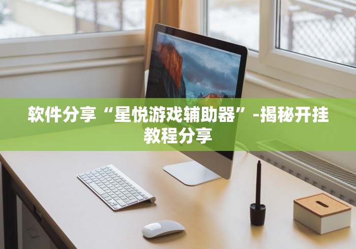 软件分享“星悦游戏辅助器”-揭秘开挂教程分享