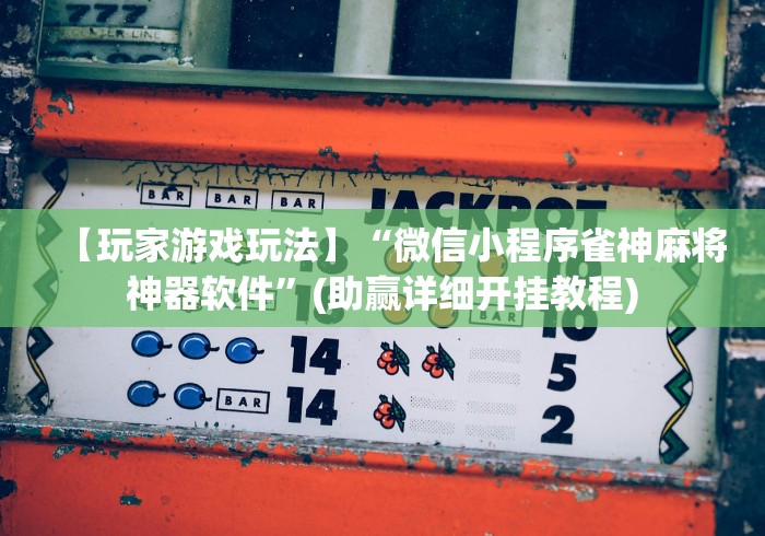 【玩家游戏玩法】“微信小程序雀神麻将神器软件	”(助赢详细开挂教程)