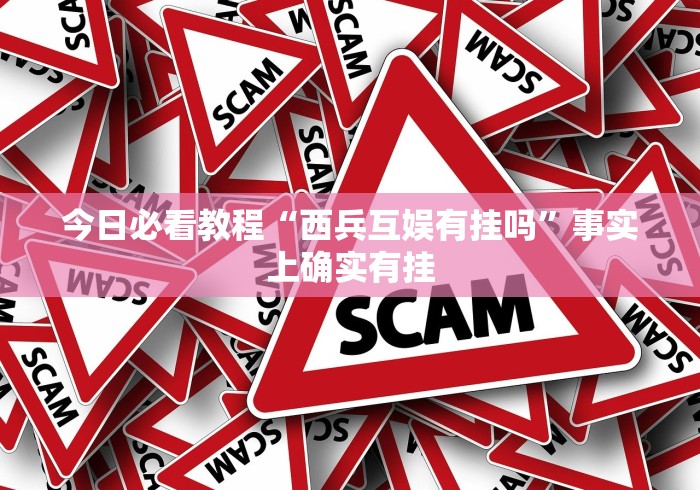 今日必看教程“西兵互娱有挂吗	”事实上确实有挂