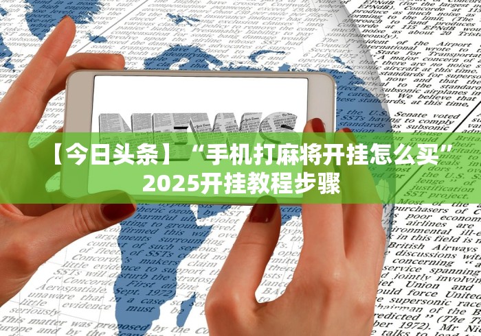 【今日头条】“手机打麻将开挂怎么买”2025开挂教程步骤