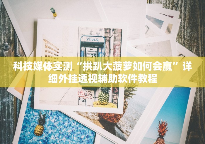 科技媒体实测“拱趴大菠萝如何会赢”详细外挂透视辅助软件教程