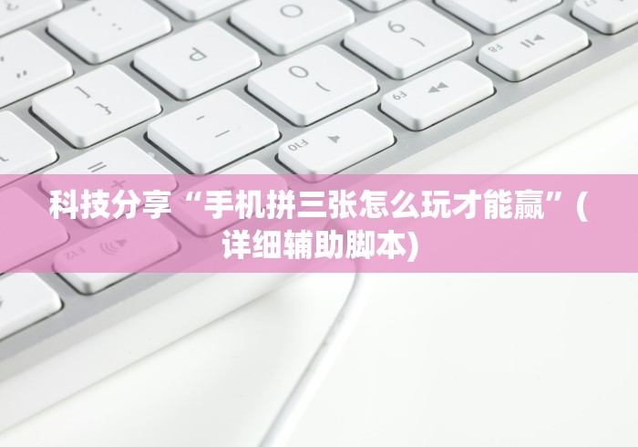 科技分享“手机拼三张怎么玩才能赢”(详细辅助脚本)