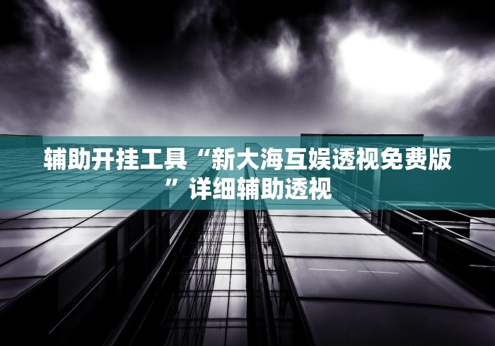 辅助开挂工具“新大海互娱透视免费版”详细辅助透视
