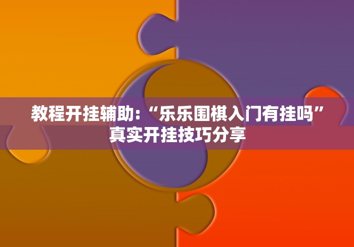 教程开挂辅助:“乐乐围棋入门有挂吗	”真实开挂技巧分享