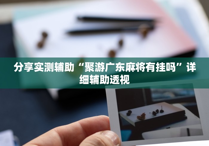 分享实测辅助“聚游广东麻将有挂吗”详细辅助透视
