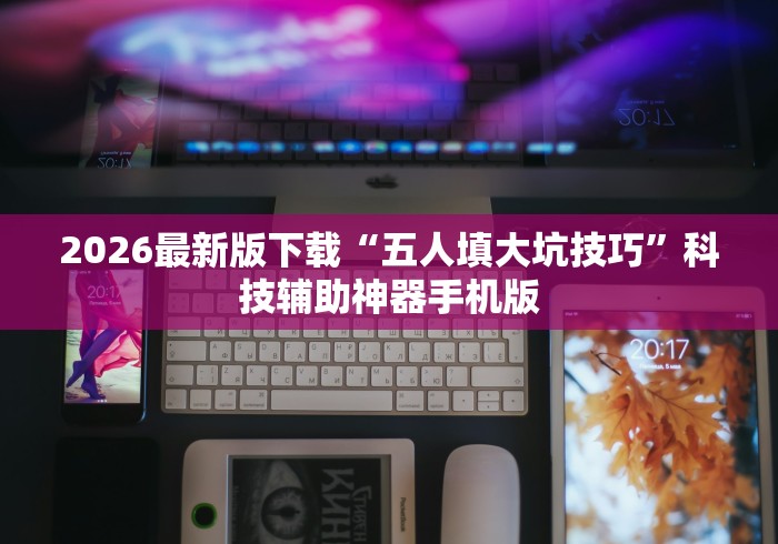 2026最新版下载“五人填大坑技巧”科技辅助神器手机版