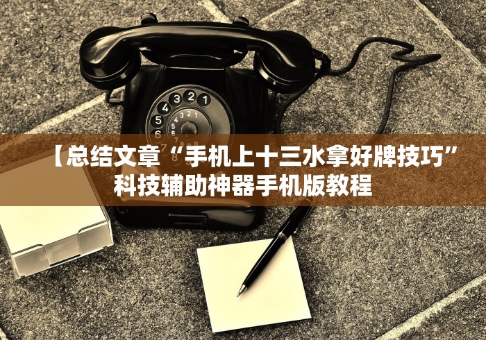 【总结文章“手机上十三水拿好牌技巧”科技辅助神器手机版教程