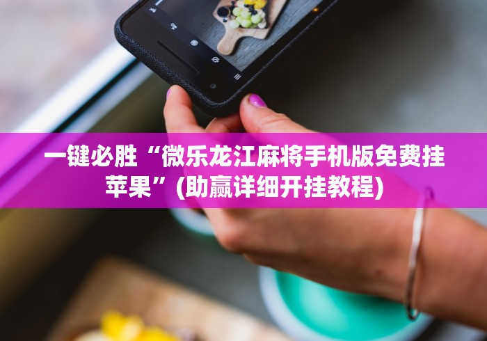 一键必胜“微乐龙江麻将手机版免费挂苹果	”(助赢详细开挂教程)