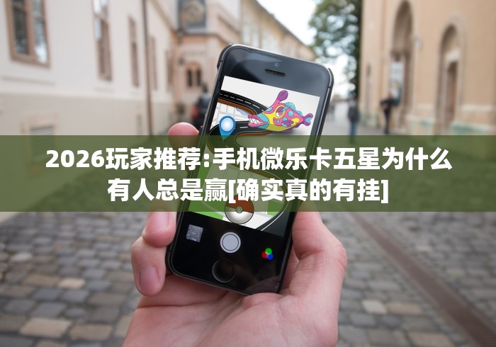 2026玩家推荐:手机微乐卡五星为什么有人总是赢[确实真的有挂]