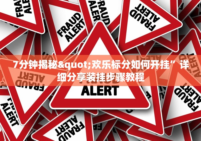 7分钟揭秘"欢乐标分如何开挂	”详细分享装挂步骤教程