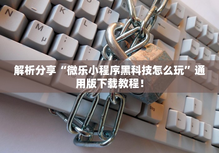 解析分享“微乐小程序黑科技怎么玩”通用版下载教程！