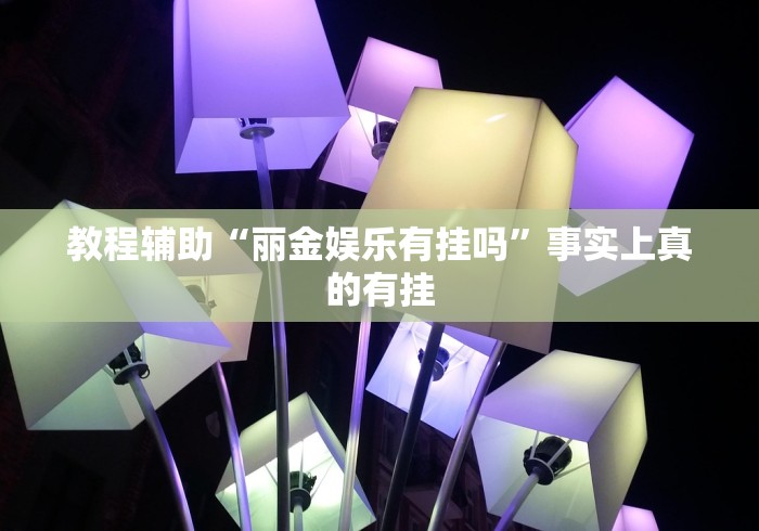 教程辅助“丽金娱乐有挂吗”事实上真的有挂