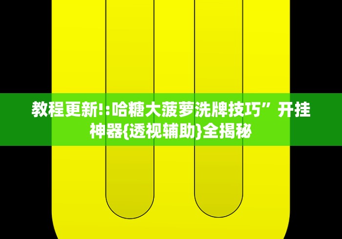 教程更新!:哈糖大菠萝洗牌技巧”开挂神器{透视辅助}全揭秘