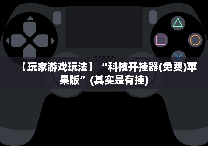 【玩家游戏玩法】“科技开挂器(免费)苹果版”(其实是有挂)