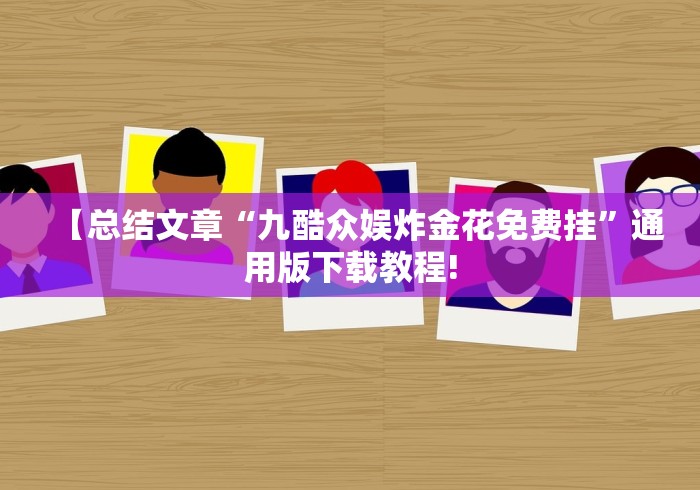【总结文章“九酷众娱炸金花免费挂	”通用版下载教程!