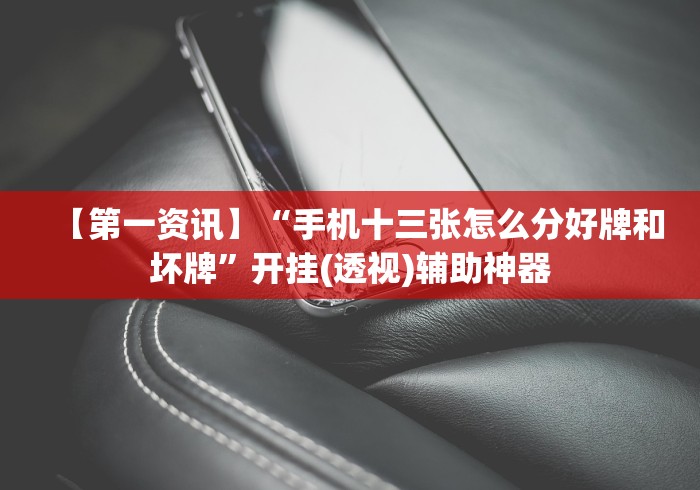 【第一资讯】“手机十三张怎么分好牌和坏牌”开挂(透视)辅助神器