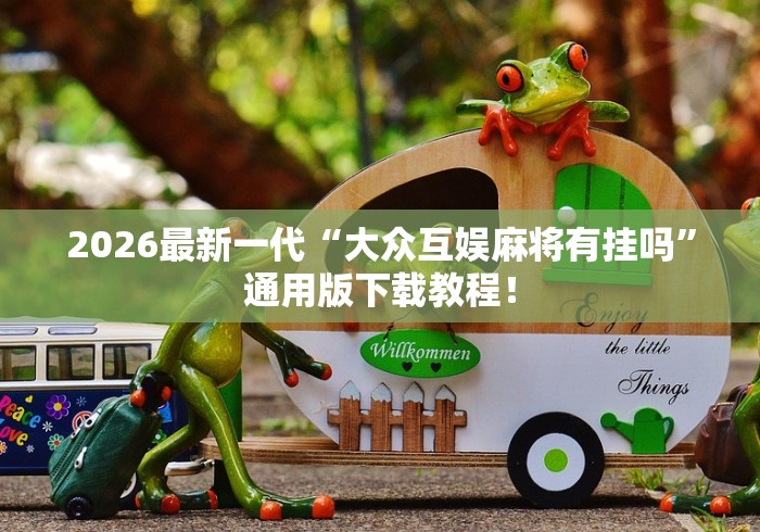 2026最新一代“大众互娱麻将有挂吗”通用版下载教程！