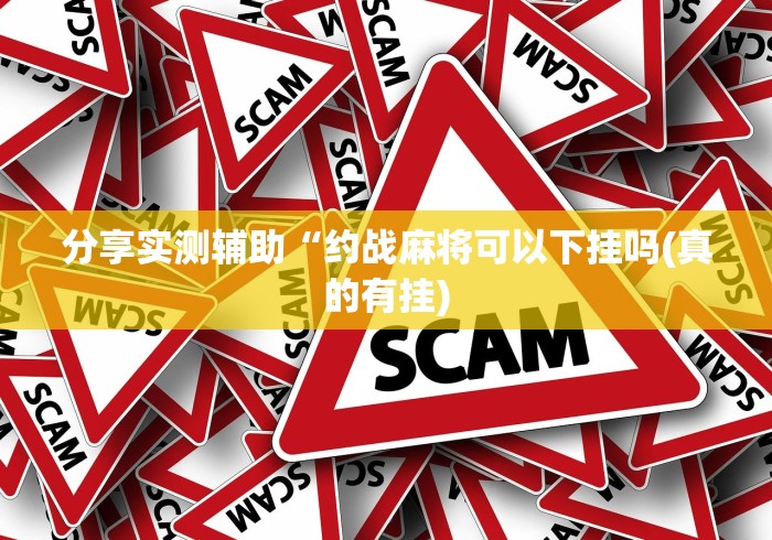 分享实测辅助“约战麻将可以下挂吗(真的有挂) 分享实测辅助“约战麻将可以下挂吗(真的有挂)