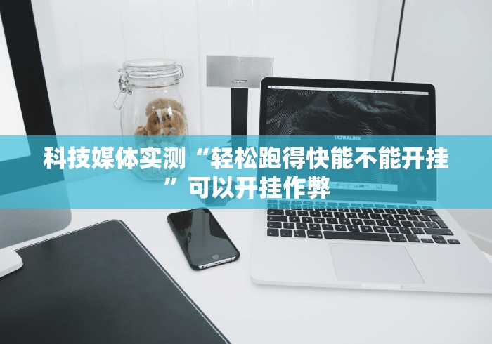 科技媒体实测“轻松跑得快能不能开挂”可以开挂作弊