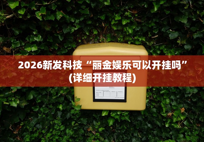 2026新发科技“丽金娱乐可以开挂吗”(详细开挂教程)