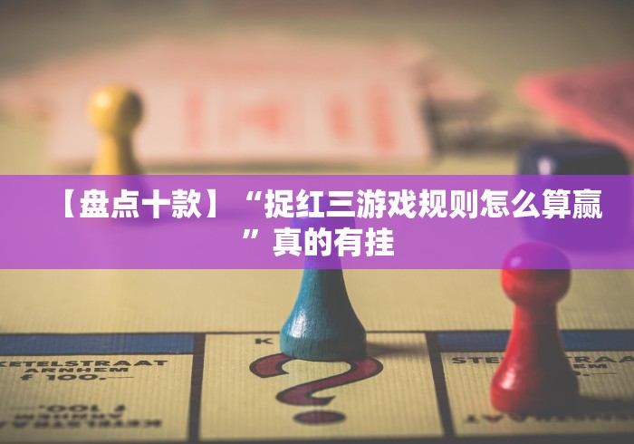 【盘点十款】“捉红三游戏规则怎么算赢”真的有挂