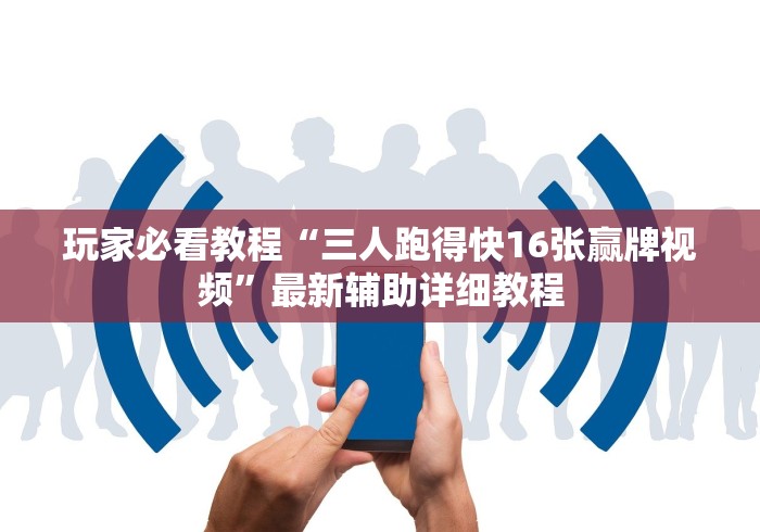 玩家必看教程“三人跑得快16张赢牌视频”最新辅助详细教程