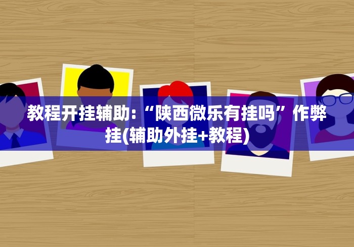 教程开挂辅助:“陕西微乐有挂吗”作弊挂(辅助外挂+教程)